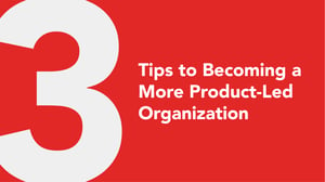 3 Tips to Becoming a More Product-Led Organization